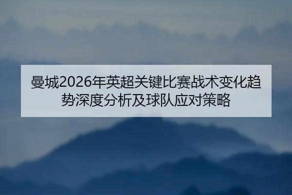 man-cheng-nian-ying-chao-guan-jian-bi-sai-zhan-shu-bian-hua-qu-shi-shen-du-fen-xi-ji-qiu-dui-ying-dui-ce-lve-2-775.jpg