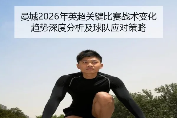 曼城2026年英超关键比赛战术变化趋势深度分析及球队应对策略