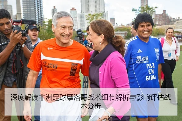 深度解读非洲足球摩洛哥战术细节解析与影响评估战术分析